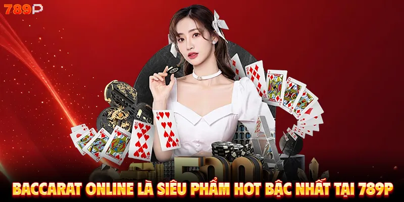 Baccarat Online là siêu phẩm hot bậc nhất tại 789P