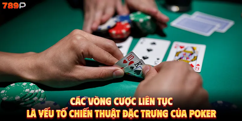 Các vòng cược liên tục là yếu tố chiến thuật đặc trưng của poker.