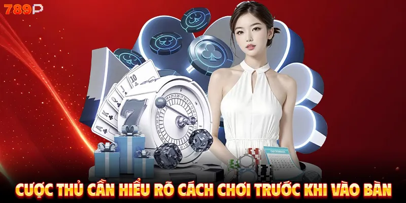 Cược thủ cần hiểu rõ cách chơi trước khi vào bàn