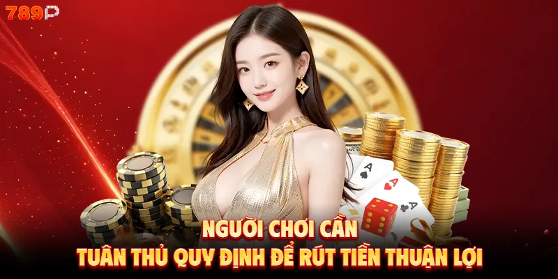 Người chơi cần tuân thủ quy định để rút tiền thuận lợi