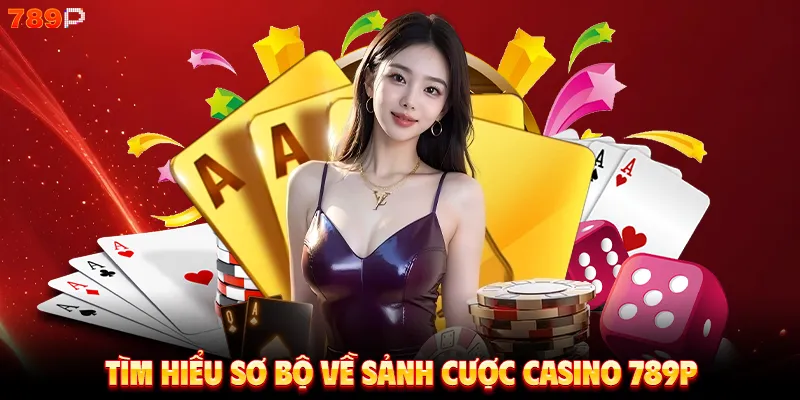 Tìm hiểu sơ bộ về sảnh cược casino 789P
