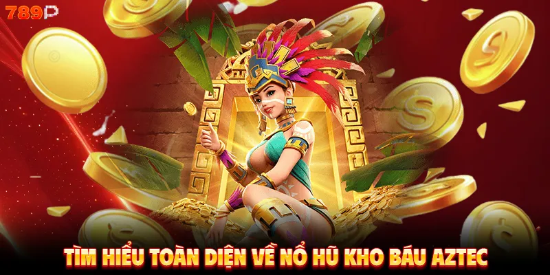 Tìm hiểu toàn diện về nổ hũ kho báu Aztec