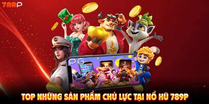 Top những sản phẩm chủ lực tại nổ hũ 789P