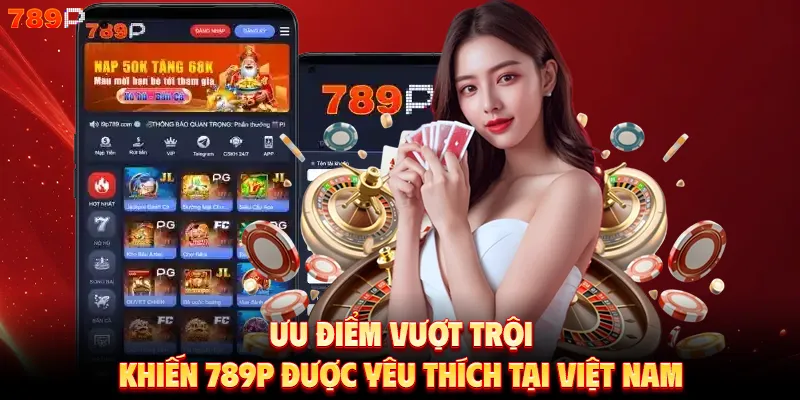 Ưu điểm vượt trội khiến 789P được yêu thích tại Việt Nam