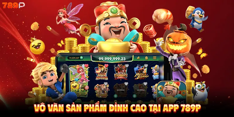Vô vàn sản phẩm đỉnh cao tại app 789P